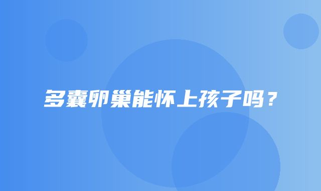 多囊卵巢能怀上孩子吗？