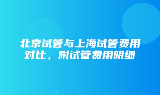 北京试管与上海试管费用对比，附试管费用明细