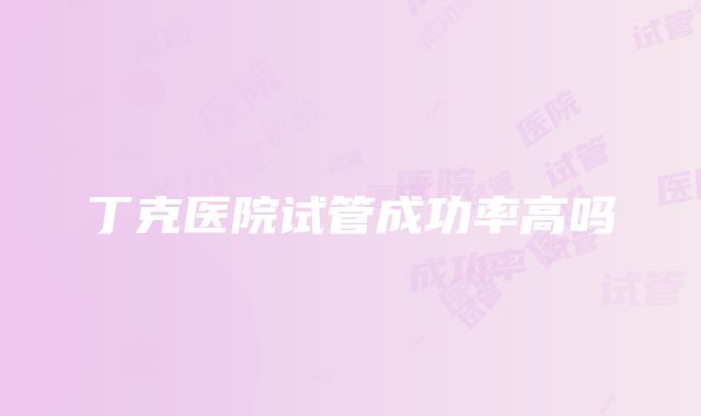 丁克医院试管成功率高吗