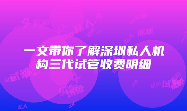 一文带你了解深圳私人机构三代试管收费明细