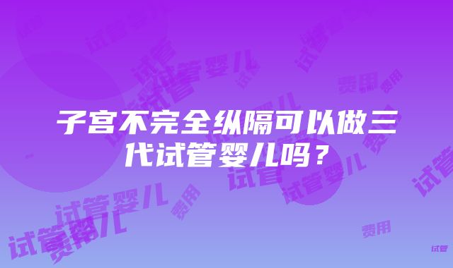 子宫不完全纵隔可以做三代试管婴儿吗？