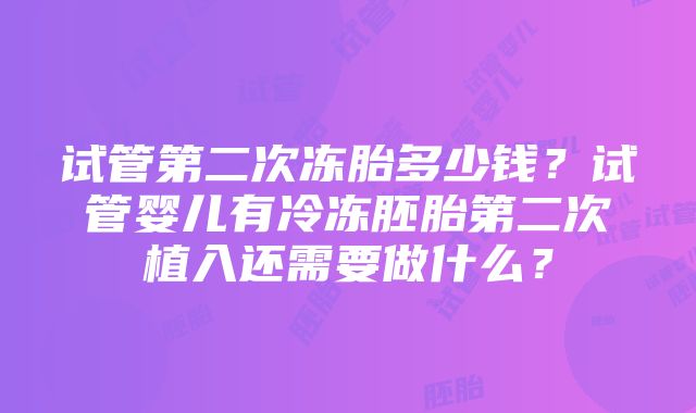 试管第二次冻胎多少钱？试管婴儿有冷冻胚胎第二次植入还需要做什么？