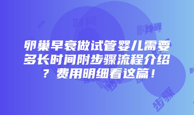 卵巢早衰做试管婴儿需要多长时间附步骤流程介绍？费用明细看这篇！