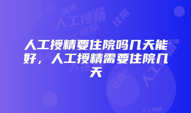 人工授精要住院吗几天能好，人工授精需要住院几天