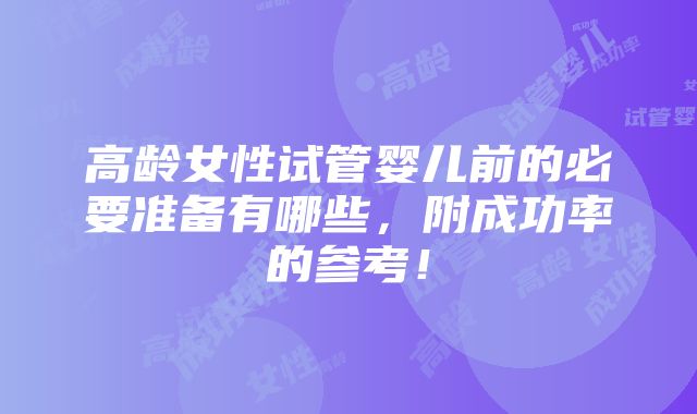 高龄女性试管婴儿前的必要准备有哪些，附成功率的参考！