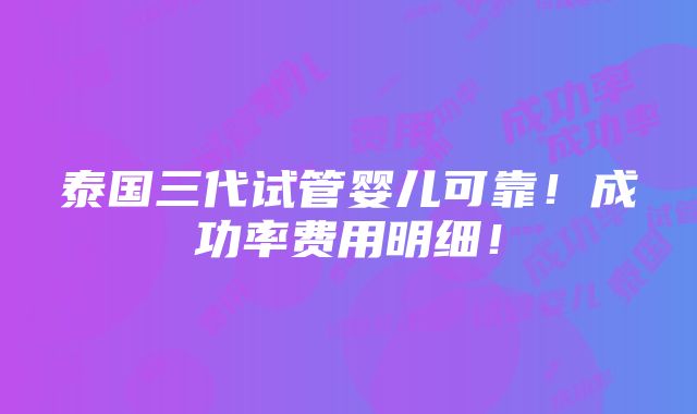 泰国三代试管婴儿可靠！成功率费用明细！