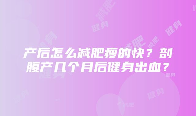 产后怎么减肥瘦的快？剖腹产几个月后健身出血？