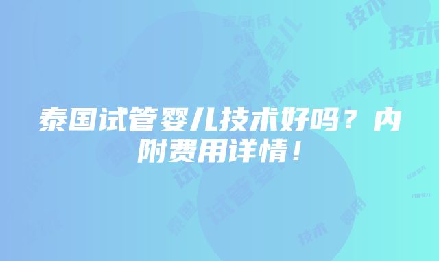 泰国试管婴儿技术好吗？内附费用详情！