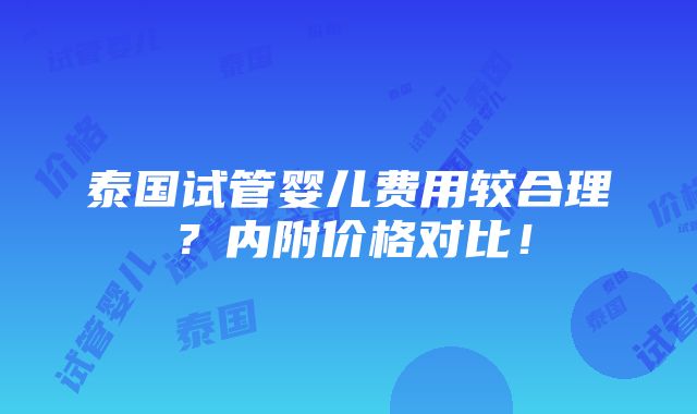 泰国试管婴儿费用较合理？内附价格对比！