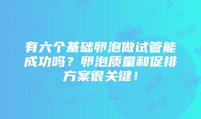 有六个基础卵泡做试管能成功吗？卵泡质量和促排方案很关键！