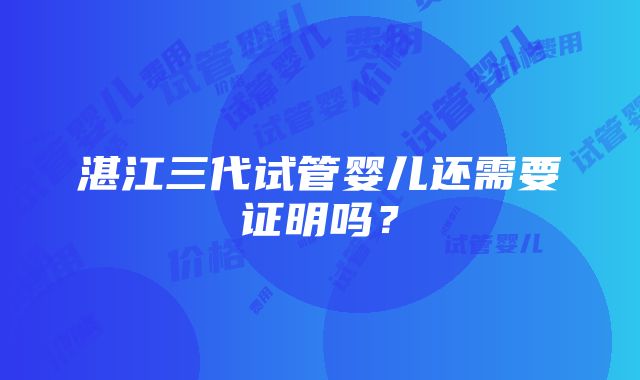 湛江三代试管婴儿还需要证明吗？