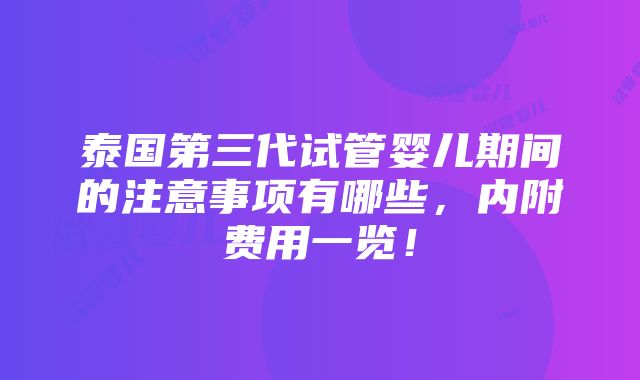 泰国第三代试管婴儿期间的注意事项有哪些，内附费用一览！