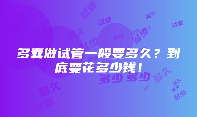 多囊做试管一般要多久？到底要花多少钱！