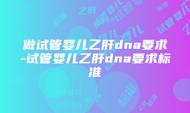 做试管婴儿乙肝dna要求-试管婴儿乙肝dna要求标准