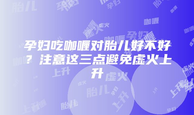 孕妇吃咖喱对胎儿好不好？注意这三点避免虚火上升