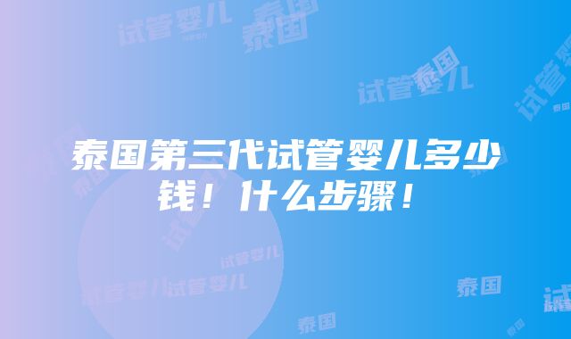 泰国第三代试管婴儿多少钱！什么步骤！