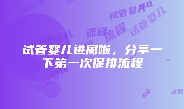 试管婴儿进周啦，分享一下第一次促排流程