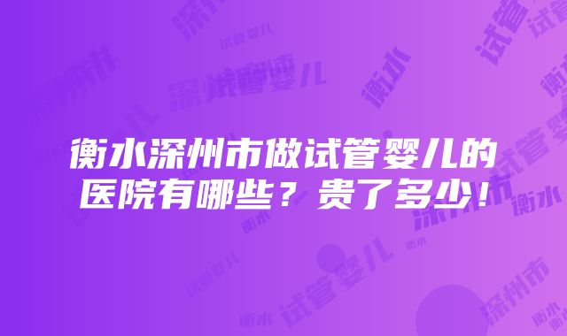 衡水深州市做试管婴儿的医院有哪些？贵了多少！