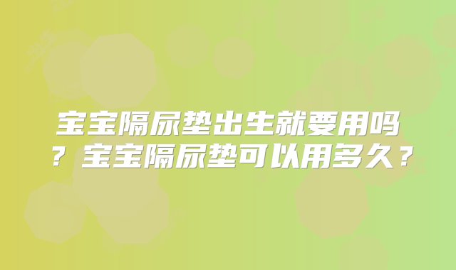 宝宝隔尿垫出生就要用吗？宝宝隔尿垫可以用多久？