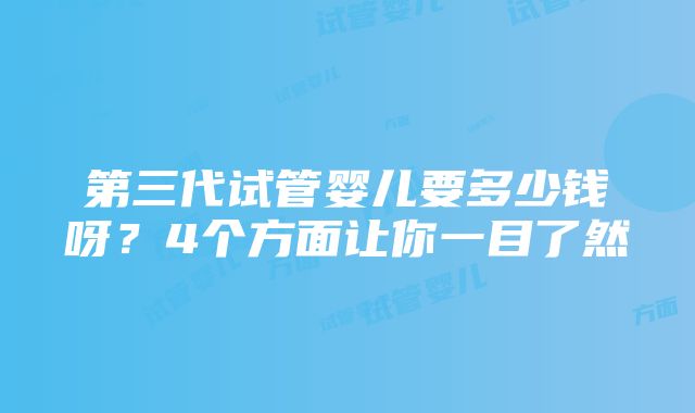 第三代试管婴儿要多少钱呀？4个方面让你一目了然