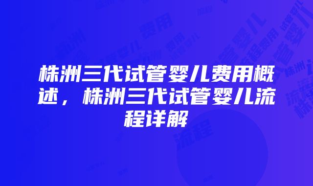 株洲三代试管婴儿费用概述，株洲三代试管婴儿流程详解