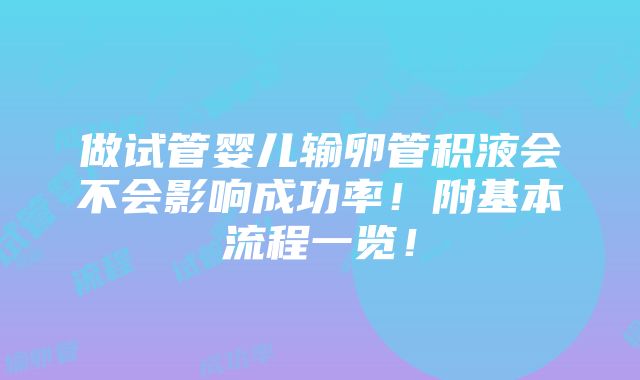 做试管婴儿输卵管积液会不会影响成功率！附基本流程一览！