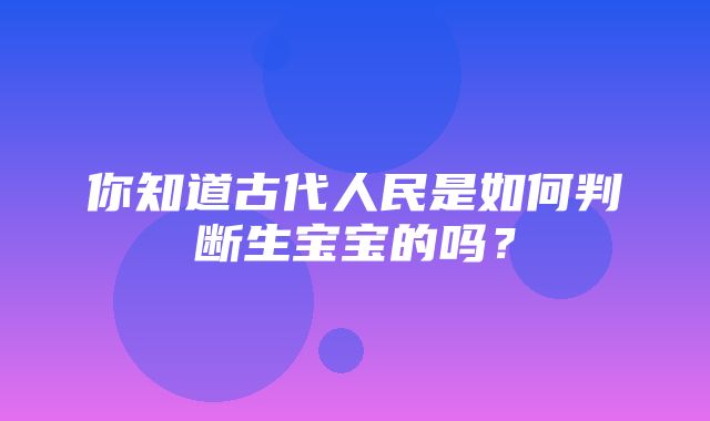 你知道古代人民是如何判断生宝宝的吗？