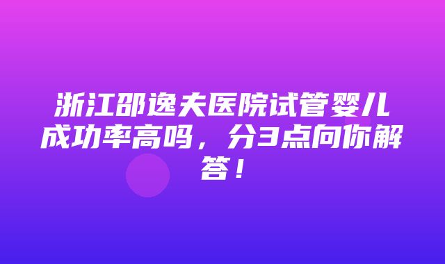 浙江邵逸夫医院试管婴儿成功率高吗，分3点向你解答！