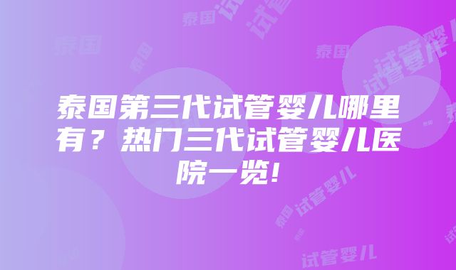 泰国第三代试管婴儿哪里有？热门三代试管婴儿医院一览!