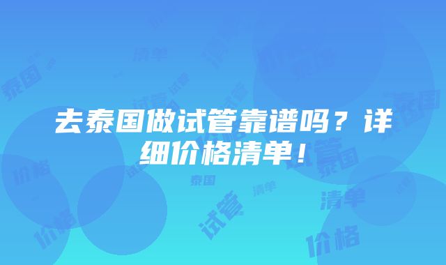 去泰国做试管靠谱吗？详细价格清单！