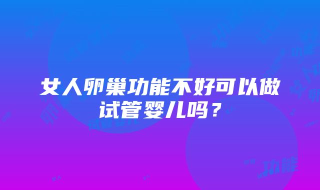 女人卵巢功能不好可以做试管婴儿吗？