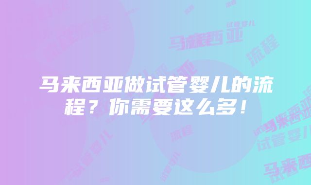 马来西亚做试管婴儿的流程？你需要这么多！