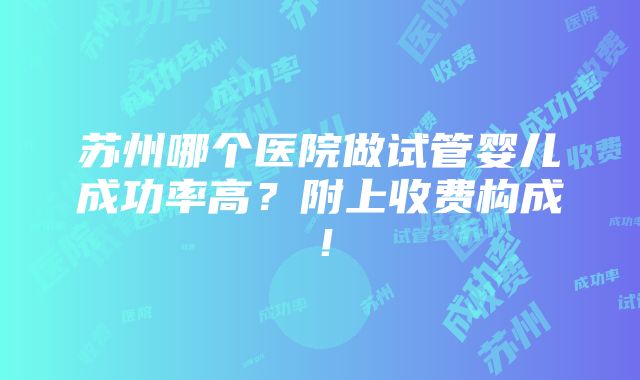 苏州哪个医院做试管婴儿成功率高？附上收费构成！