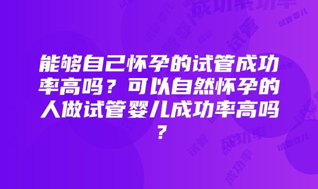 能够自己怀孕的试管成功率高吗？可以自然怀孕的人做试管婴儿成功率高吗？