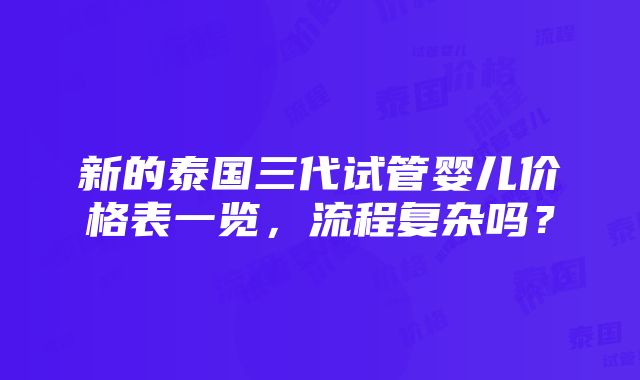 新的泰国三代试管婴儿价格表一览，流程复杂吗？