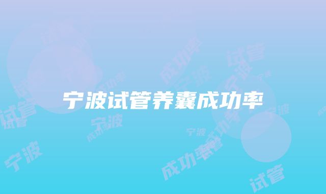 宁波试管养囊成功率