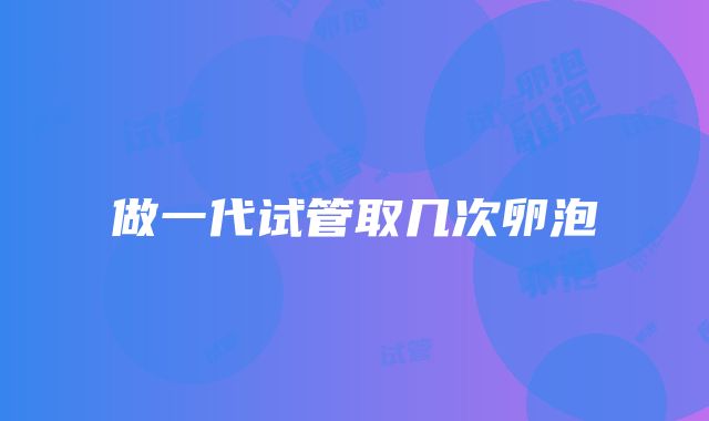 做一代试管取几次卵泡