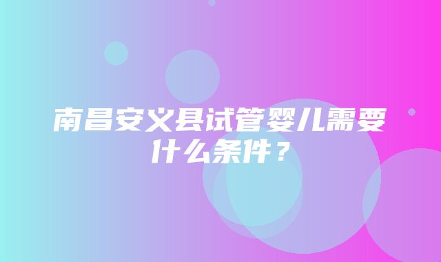 南昌安义县试管婴儿需要什么条件？