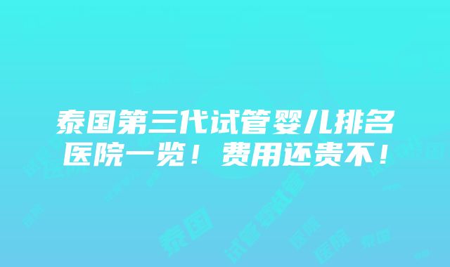 泰国第三代试管婴儿排名医院一览！费用还贵不！