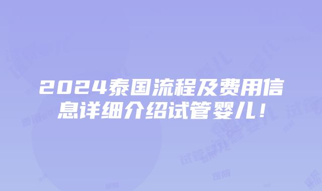 2024泰国流程及费用信息详细介绍试管婴儿！