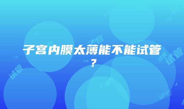 子宫内膜太薄能不能试管？