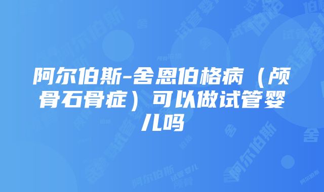 阿尔伯斯-舍恩伯格病（颅骨石骨症）可以做试管婴儿吗