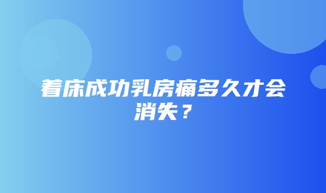 着床成功乳房痛多久才会消失？