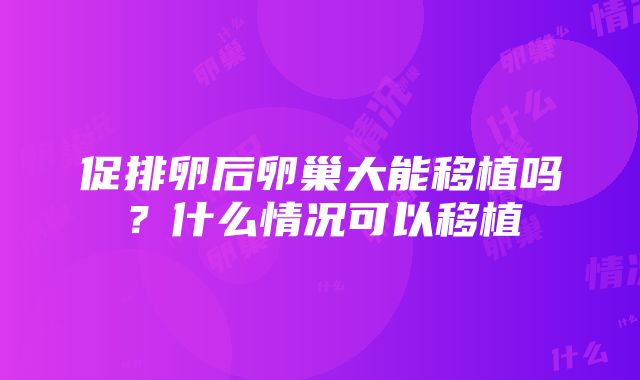 促排卵后卵巢大能移植吗？什么情况可以移植