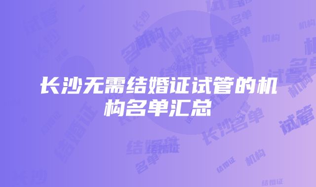 长沙无需结婚证试管的机构名单汇总