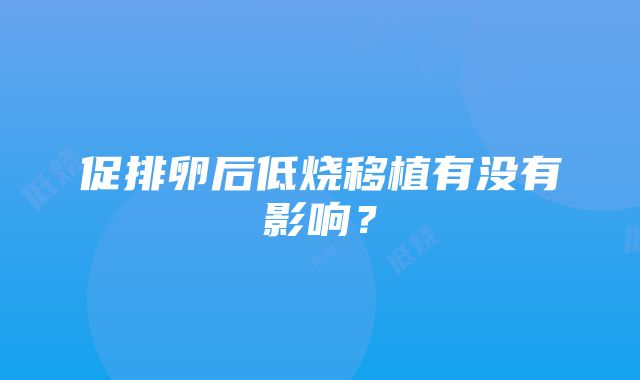 促排卵后低烧移植有没有影响？