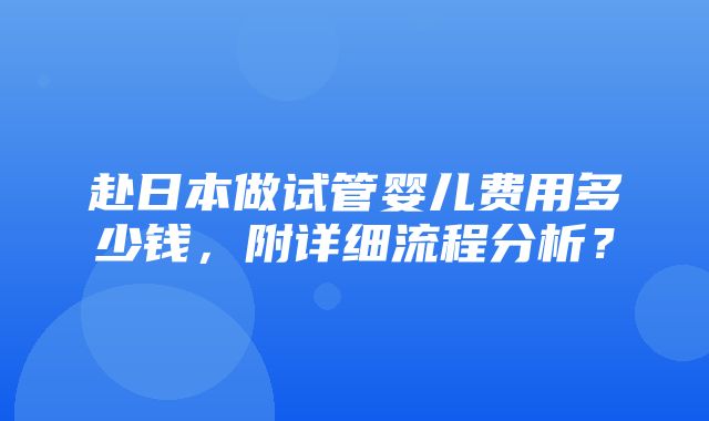 赴日本做试管婴儿费用多少钱，附详细流程分析？