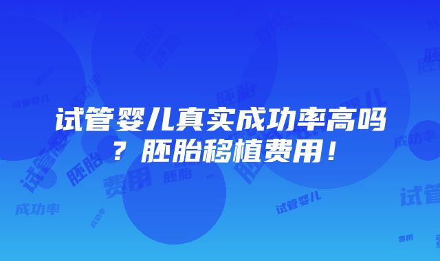 试管婴儿真实成功率高吗？胚胎移植费用！