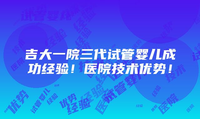 吉大一院三代试管婴儿成功经验！医院技术优势！