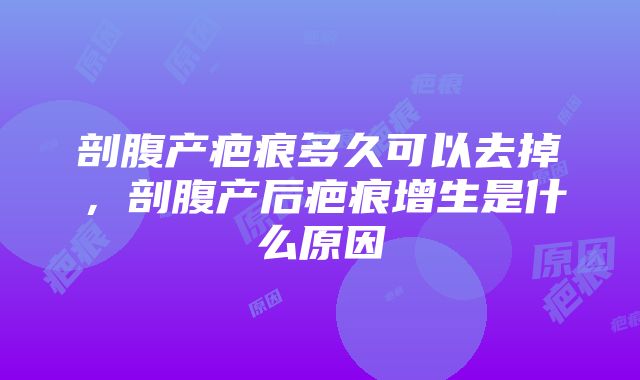 剖腹产疤痕多久可以去掉，剖腹产后疤痕增生是什么原因